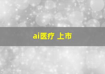 ai医疗 上市